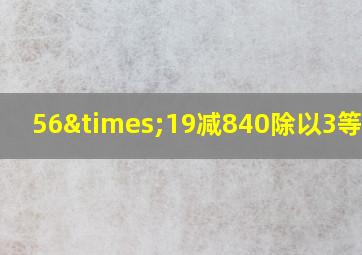 56×19减840除以3等于几