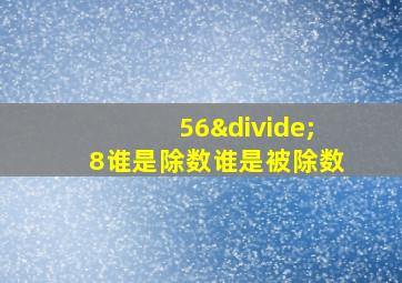 56÷8谁是除数谁是被除数