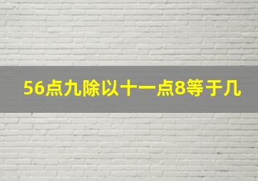 56点九除以十一点8等于几