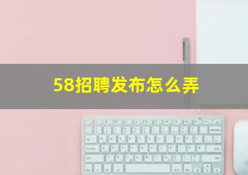 58招聘发布怎么弄