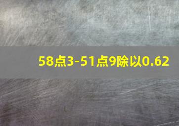 58点3-51点9除以0.62