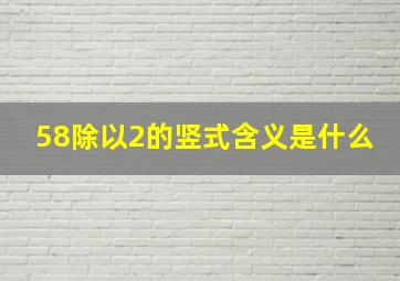 58除以2的竖式含义是什么