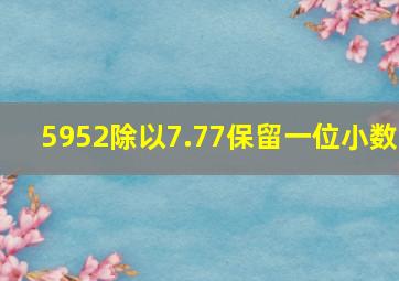 5952除以7.77保留一位小数