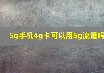 5g手机4g卡可以用5g流量吗