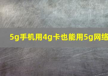 5g手机用4g卡也能用5g网络