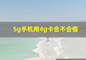 5g手机用4g卡会不会慢