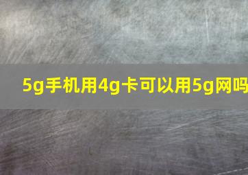 5g手机用4g卡可以用5g网吗