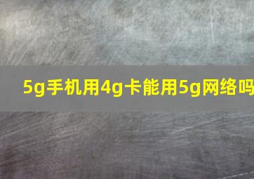 5g手机用4g卡能用5g网络吗