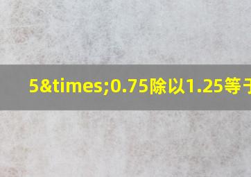 5×0.75除以1.25等于几