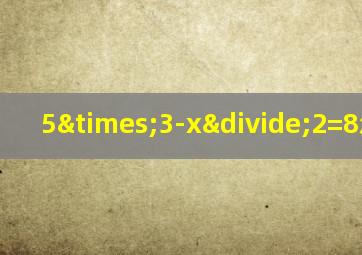 5×3-x÷2=8怎么解