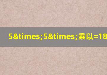 5×5×乘以=18等于几