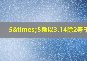 5×5乘以3.14除2等于几