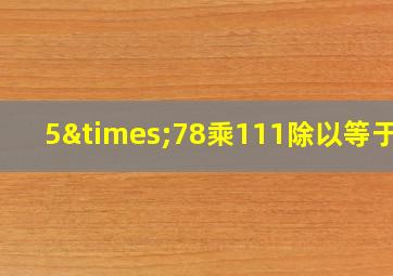 5×78乘111除以等于几