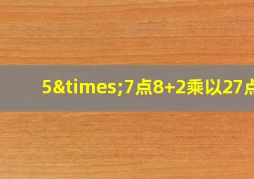 5×7点8+2乘以27点9