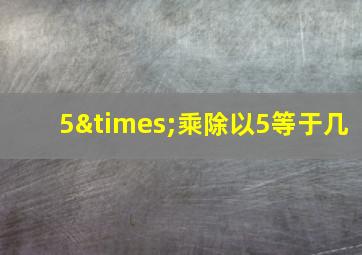 5×乘除以5等于几