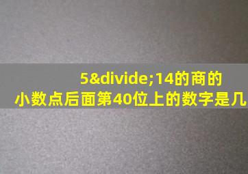 5÷14的商的小数点后面第40位上的数字是几