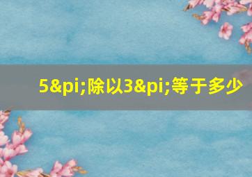 5π除以3π等于多少