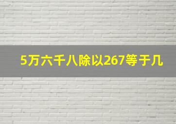 5万六千八除以267等于几