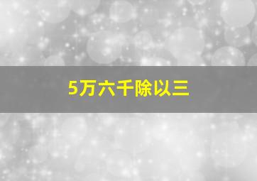 5万六千除以三