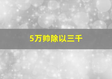 5万帅除以三千