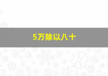 5万除以八十