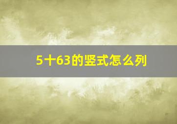 5十63的竖式怎么列