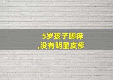 5岁孩子脚痒,没有明显皮疹