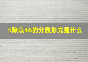 5除以46的分数形式是什么