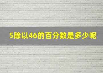 5除以46的百分数是多少呢