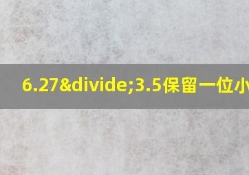 6.27÷3.5保留一位小数