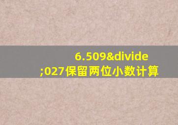 6.509÷027保留两位小数计算