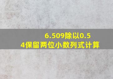 6.509除以0.54保留两位小数列式计算