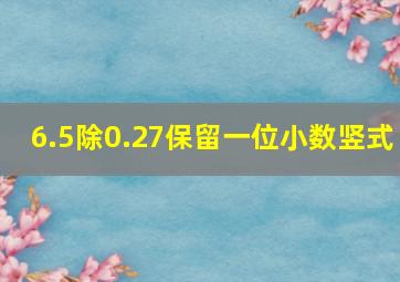 6.5除0.27保留一位小数竖式