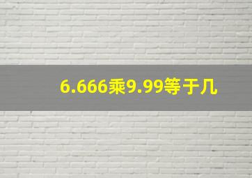 6.666乘9.99等于几