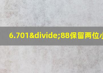 6.701÷88保留两位小数