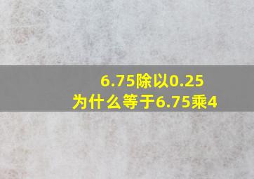 6.75除以0.25为什么等于6.75乘4