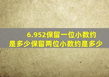 6.952保留一位小数约是多少保留两位小数约是多少