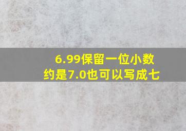 6.99保留一位小数约是7.0也可以写成七