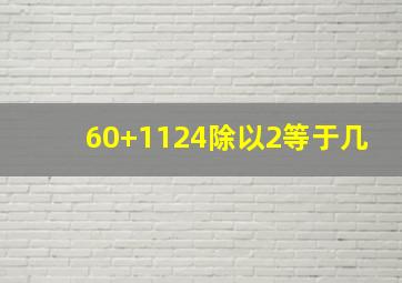 60+1124除以2等于几