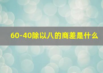 60-40除以八的商差是什么