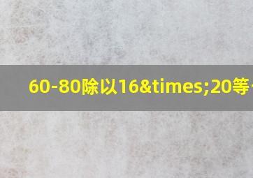 60-80除以16×20等于几