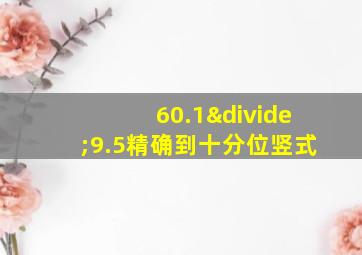 60.1÷9.5精确到十分位竖式