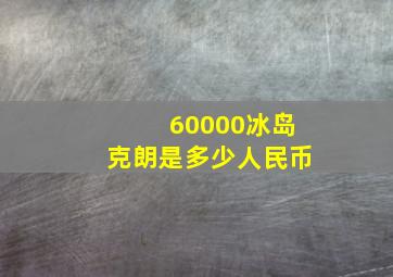 60000冰岛克朗是多少人民币