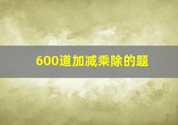 600道加减乘除的题