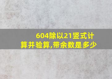 604除以21竖式计算并验算,带余数是多少