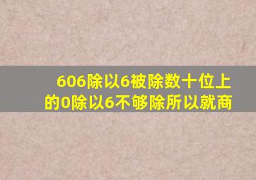 606除以6被除数十位上的0除以6不够除所以就商