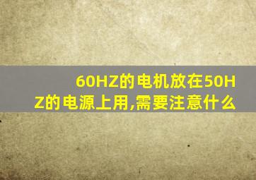 60HZ的电机放在50HZ的电源上用,需要注意什么