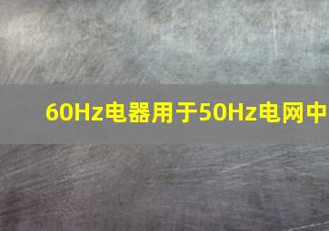 60Hz电器用于50Hz电网中