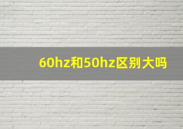 60hz和50hz区别大吗