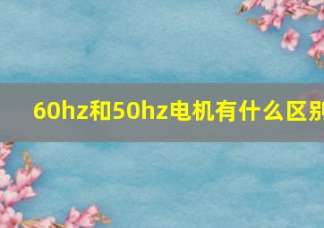 60hz和50hz电机有什么区别